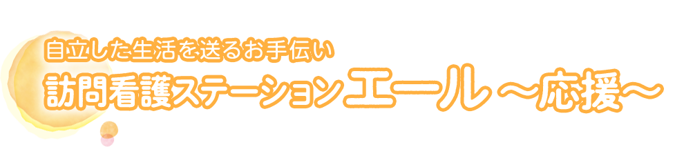 自立した生活を送るお手伝い 訪問看護ステーションエール～応援～